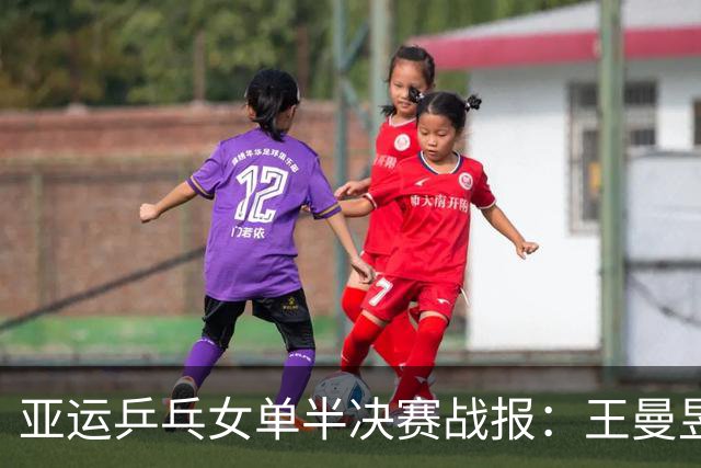 亚运乒乓女单半决赛战报：王曼昱轻松胜出，孙颖莎苦战逆转