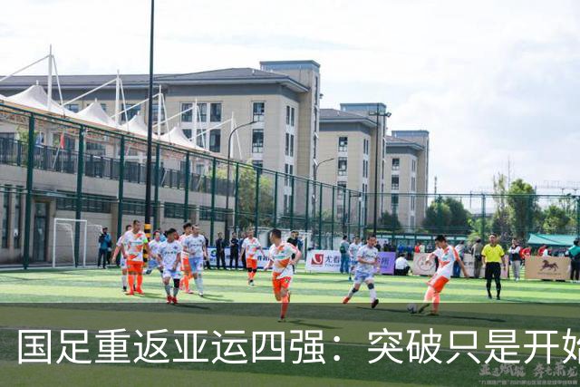 国足重返亚运四强：突破只是开始，前路仍需奋斗