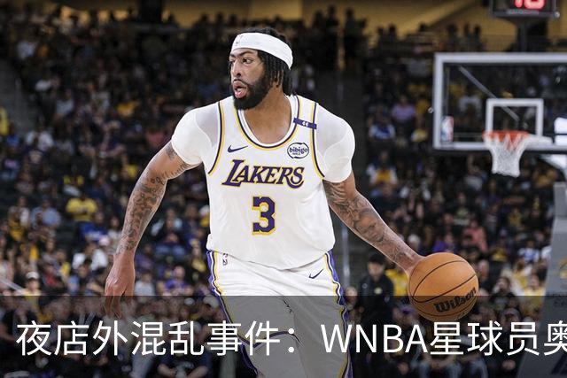 夜店外混乱事件：WNBA星球员奥贡鲍瓦莱被捕，佩琪遭警察威胁