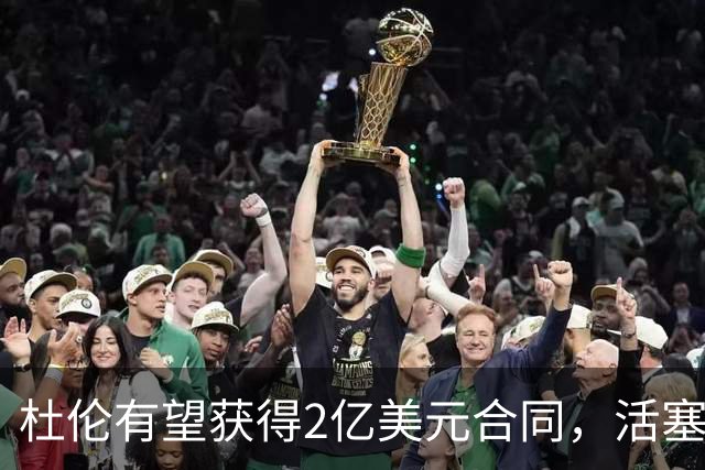 杜伦有望获得2亿美元合同，活塞仍保留交易选项